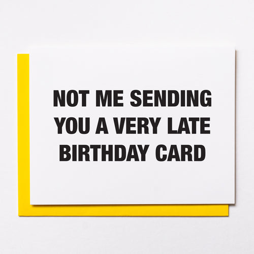 Not Me Sending You A Very Late Birthday Card
